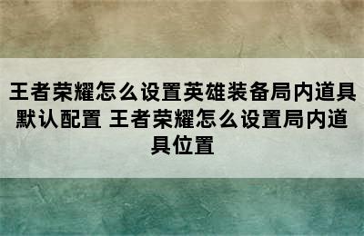 王者荣耀怎么设置英雄装备局内道具默认配置 王者荣耀怎么设置局内道具位置